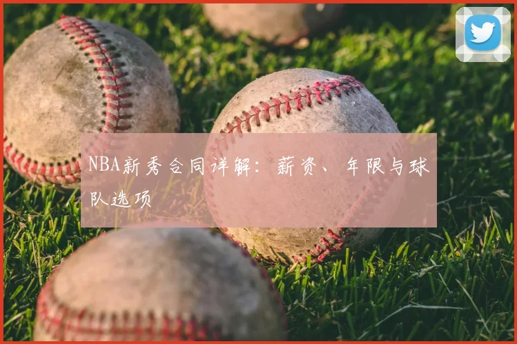 NBA新秀合同详解：薪资、年限与球队选项