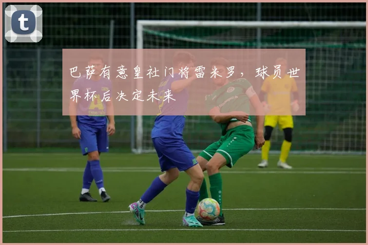 巴萨有意皇社门将雷米罗，球员世界杯后决定未来