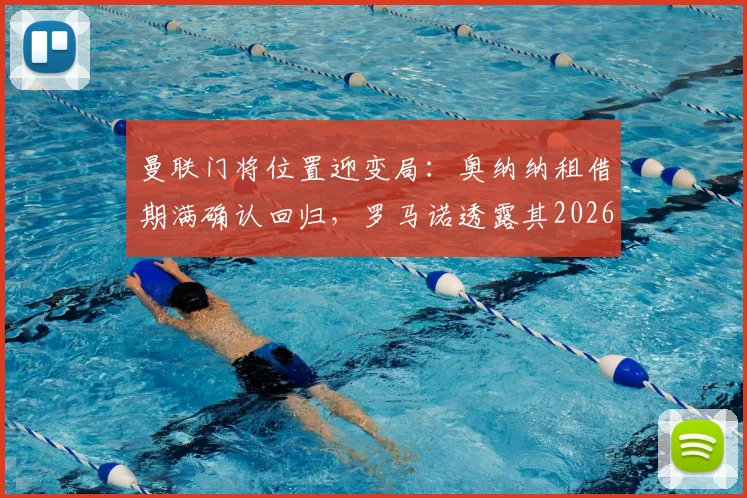曼联门将位置迎变局：奥纳纳租借期满确认回归，罗马诺透露其2026季前赛备战计划