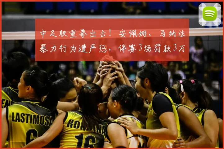 中足联重拳出击！安佩姆、马纳法暴力行为遭严惩，停赛3场罚款3万引热议