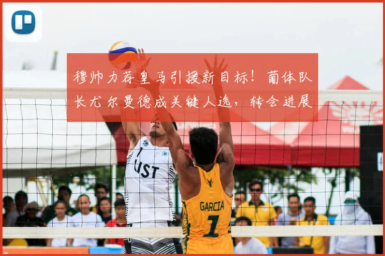 穆帅力荐皇马引援新目标!葡体队长尤尔曼德成关键人选,转会进展如何?