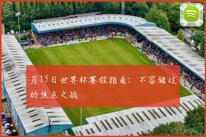 月15日世界杯赛程指南:不容错过的焦点之战