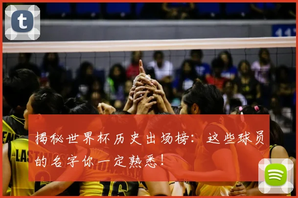 揭秘世界杯历史出场榜：这些球员的名字你一定熟悉！